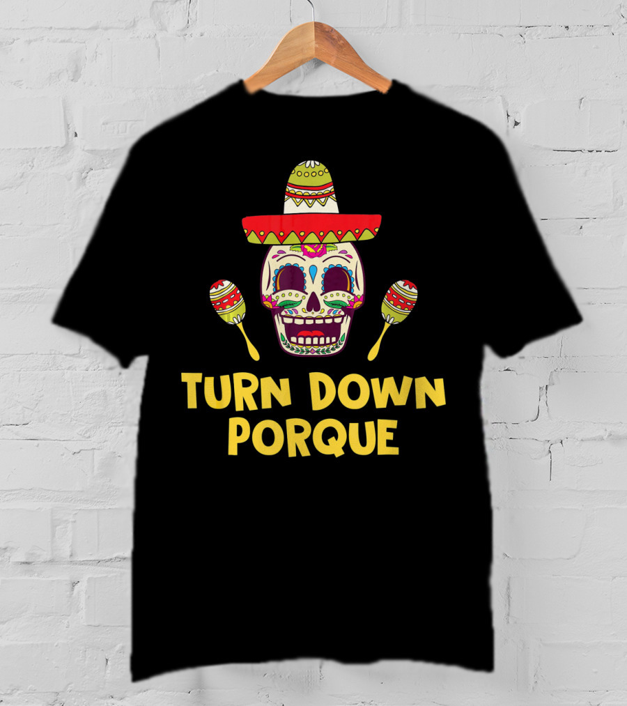 Turn Down Porque Cinco De Mayo Sombrero Sugar Skull Maracas T-Shirt