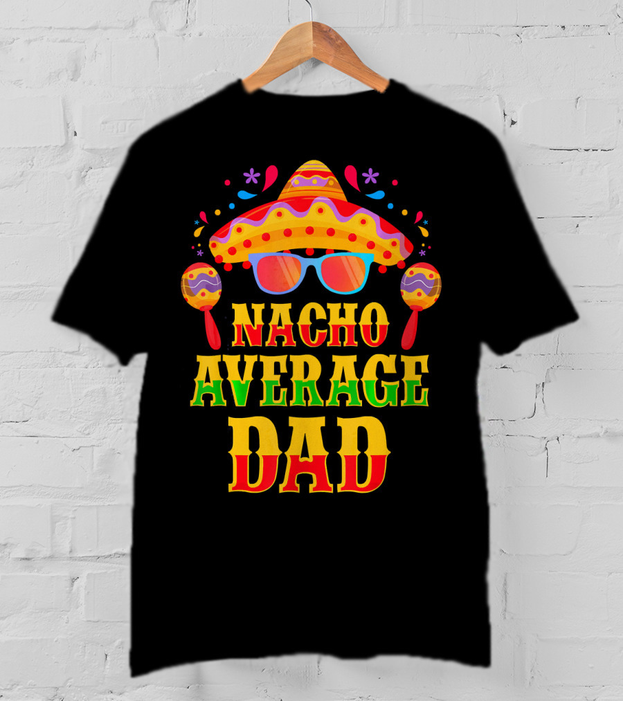 Nacho Average Dad Funny Mexican Family Cinco De Mayo Party Hat Maracas Glasses T-Shirt