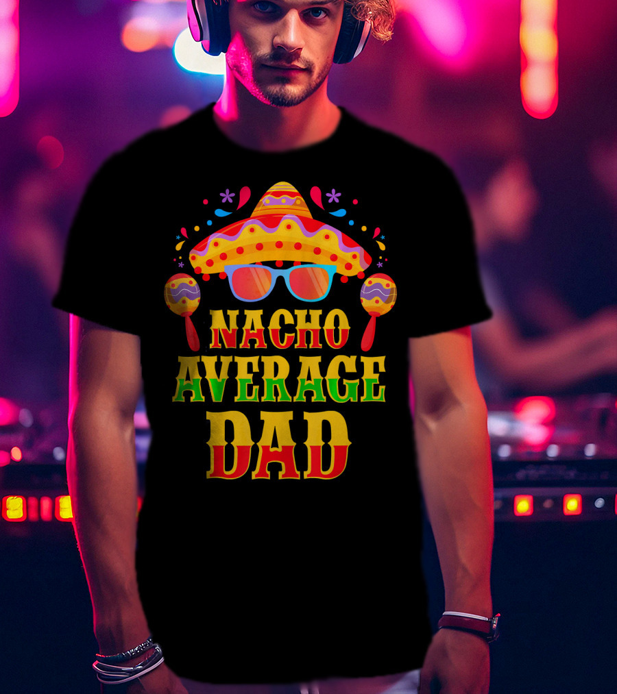 Nacho Average Dad Funny Mexican Family Cinco De Mayo Party Hat Maracas Glasses T-Shirt
