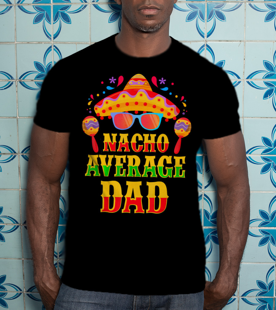 Nacho Average Dad Funny Mexican Family Cinco De Mayo Party Hat Maracas Glasses T-Shirt