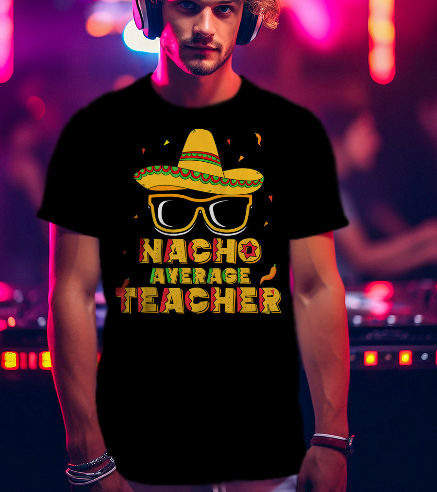 Nacho Average Teacher Sombrero Glasses Cinco De Mayo T-Shirt