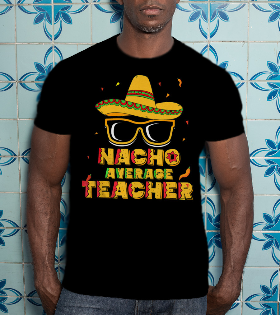 Nacho Average Teacher Sombrero Glasses Cinco De Mayo T-Shirt