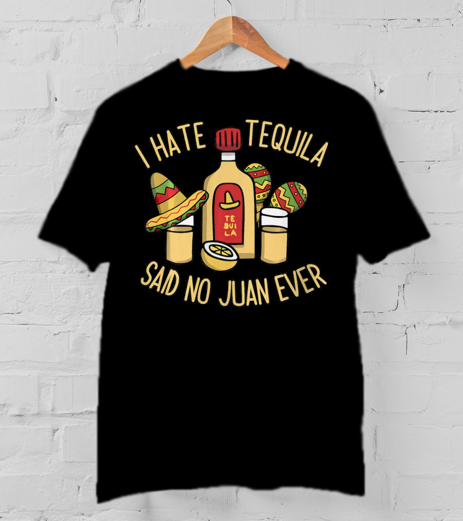 I Hate Tequila Said No Juan Ever Funny Cinco De Mayo T-Shirt