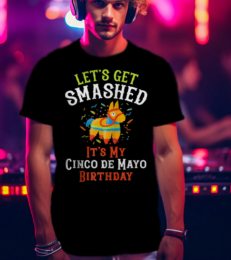 Let's Get Smashed It's My Cinco De Mayo Birthday Piñata T-Shirt