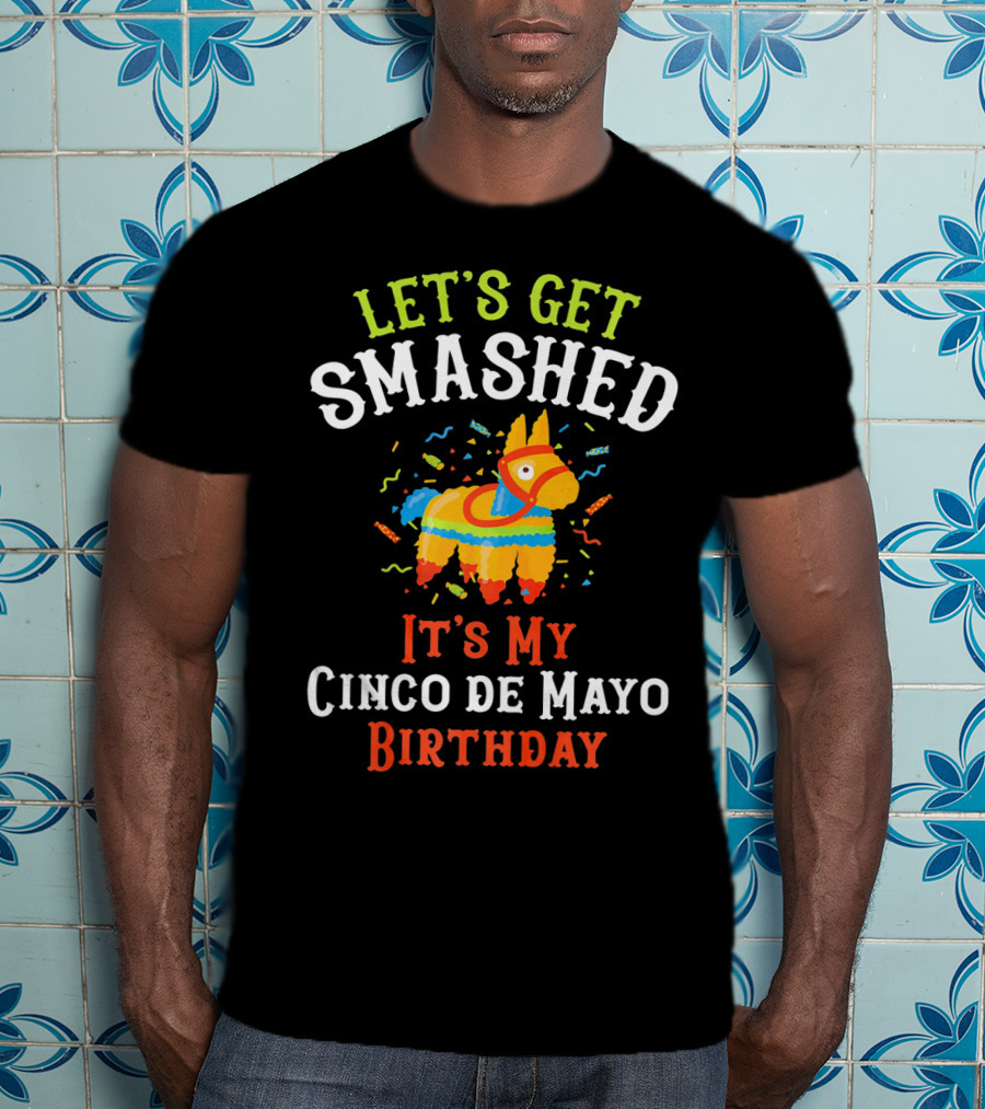 Let's Get Smashed It's My Cinco De Mayo Birthday Piñata T-Shirt