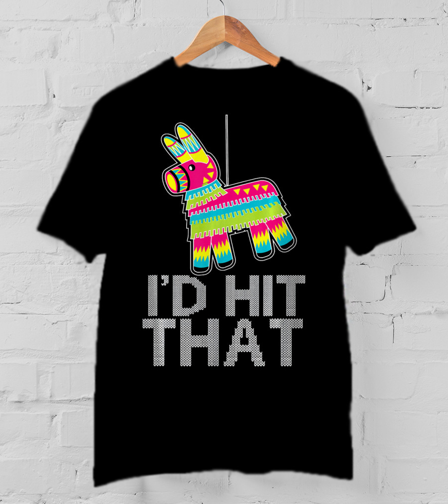 I'd Hit That Cinco De Mayo Funny Mexican Pinata T-Shirt