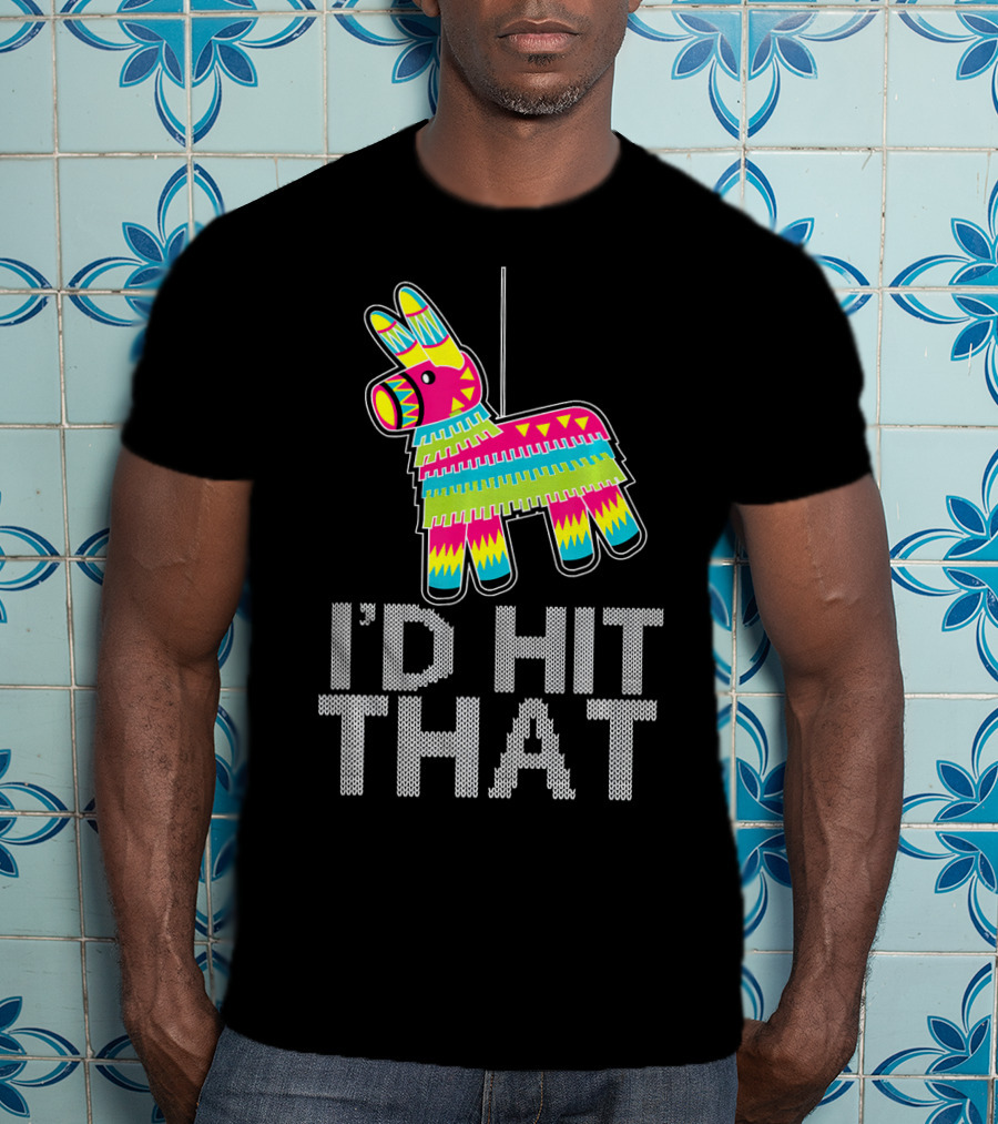 I'd Hit That Cinco De Mayo Funny Mexican Pinata T-Shirt