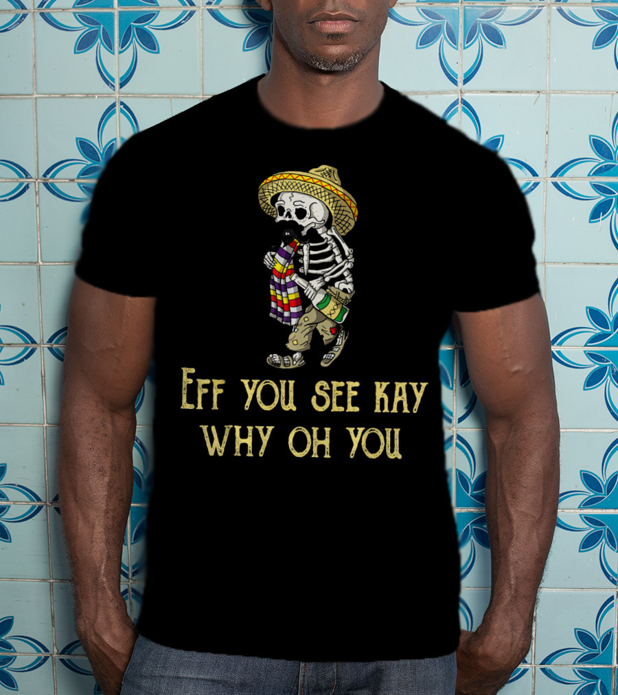 Eff You See Kay Why Oh You Cinco De Mayo Skeleton Sombrero Sarape Bottle T-Shirt