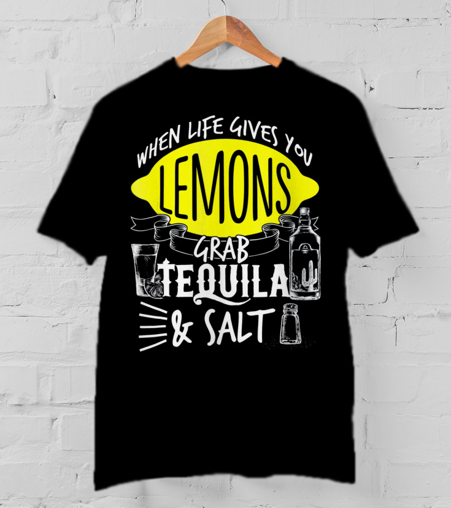 When Life Gives You Lemons Grab Tequila And Salt T-Shirt