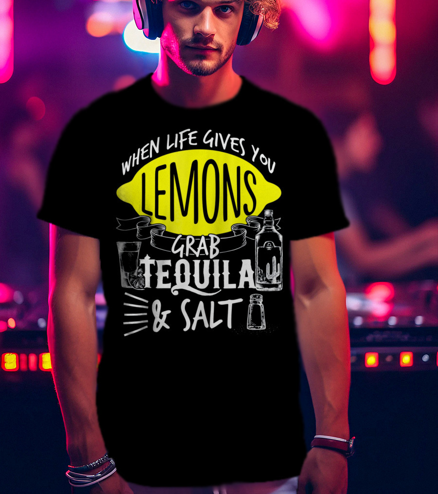 When Life Gives You Lemons Grab Tequila And Salt T-Shirt