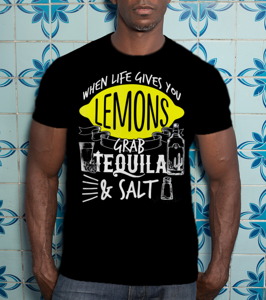 When Life Gives You Lemons Grab Tequila And Salt T-Shirt