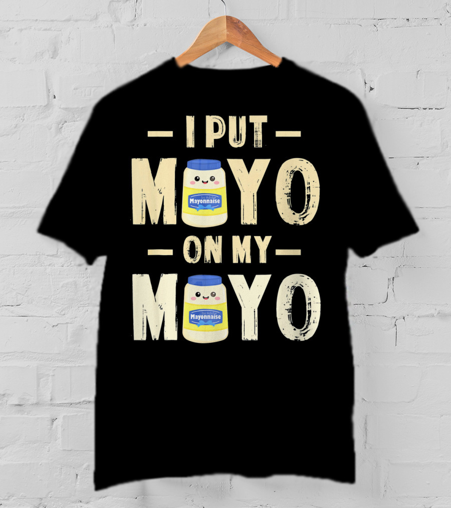 I Put Mayo Mayonnaise On My Mayo T-Shirt