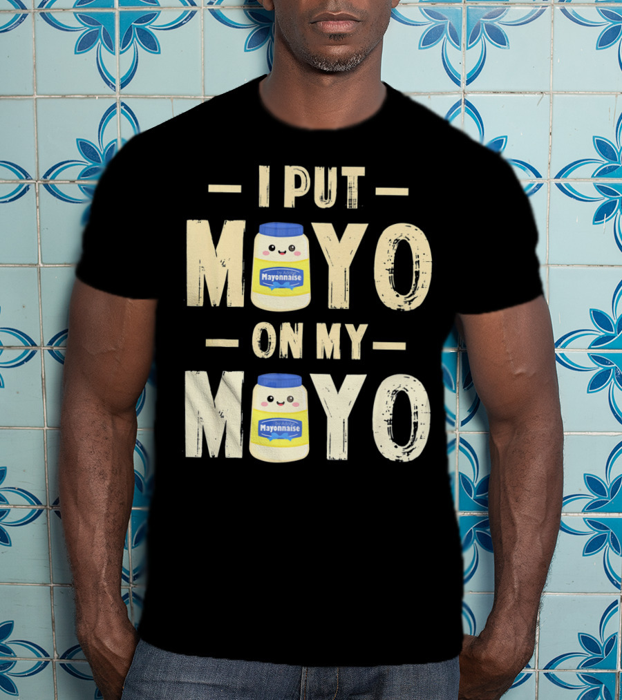 I Put Mayo Mayonnaise On My Mayo T-Shirt