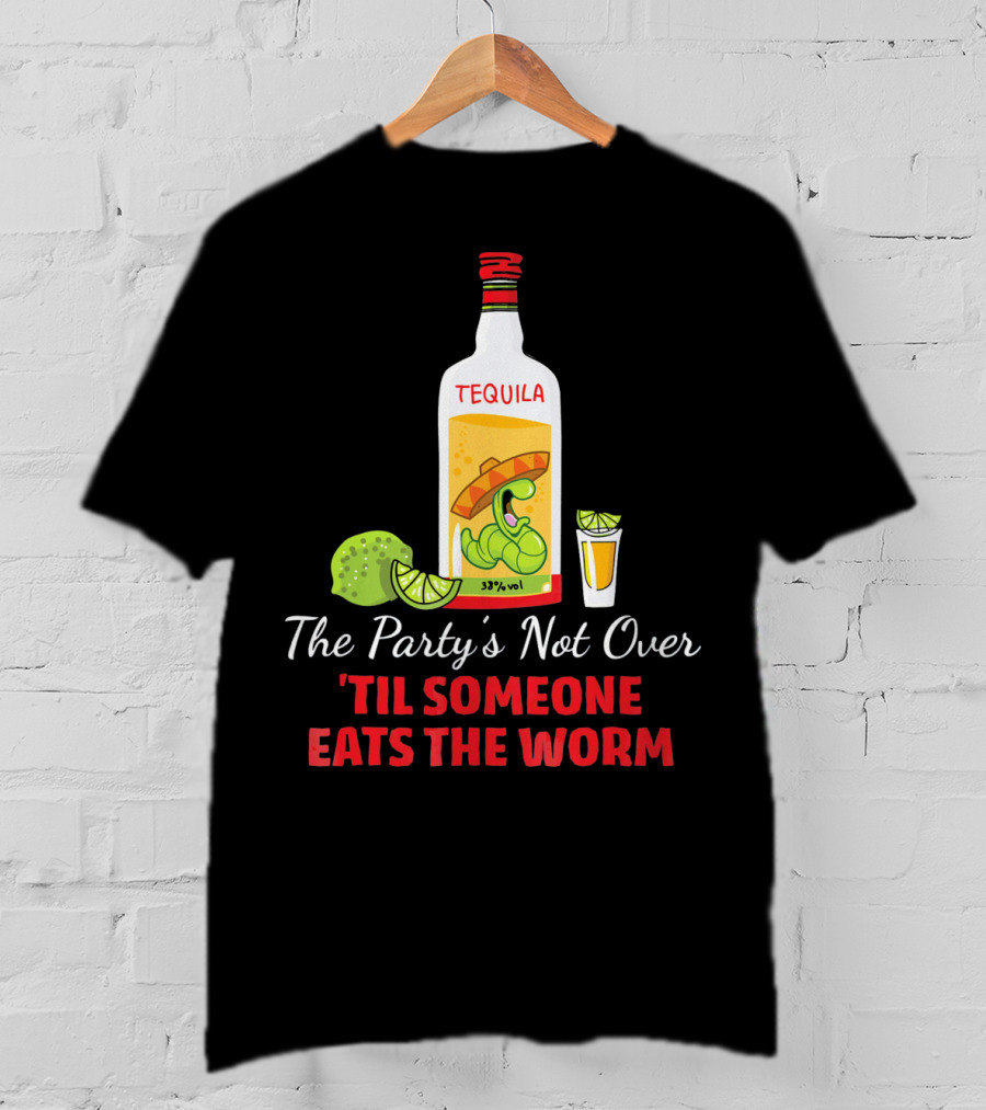 The Party's Not Over 'Til Someone Eats The Worm Cinco De Mayo Mexican Tequila Humor T-Shirt