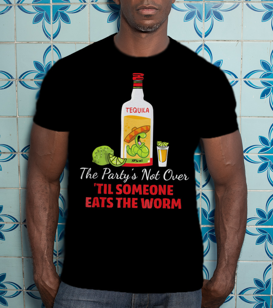 The Party's Not Over 'Til Someone Eats The Worm Cinco De Mayo Mexican Tequila Humor T-Shirt