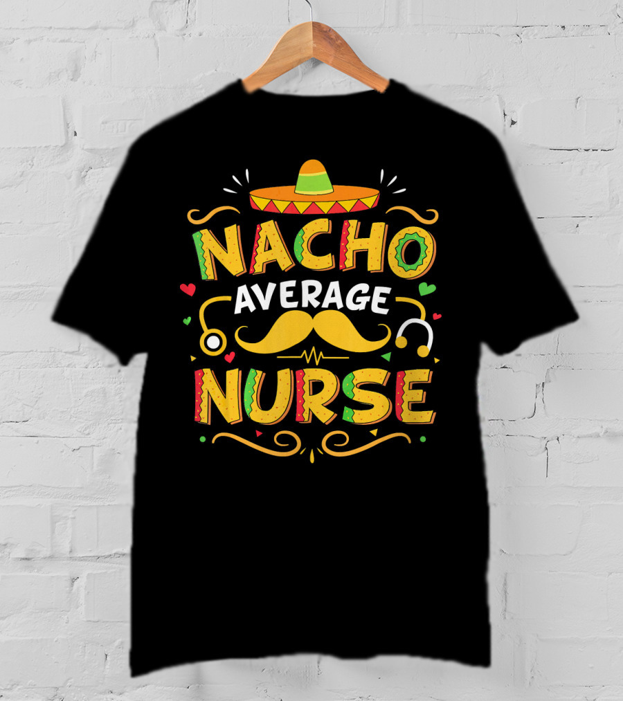 Nacho Average Nurse Cinco De Mayo Sombrero Stethoscope Mustache T-Shirt