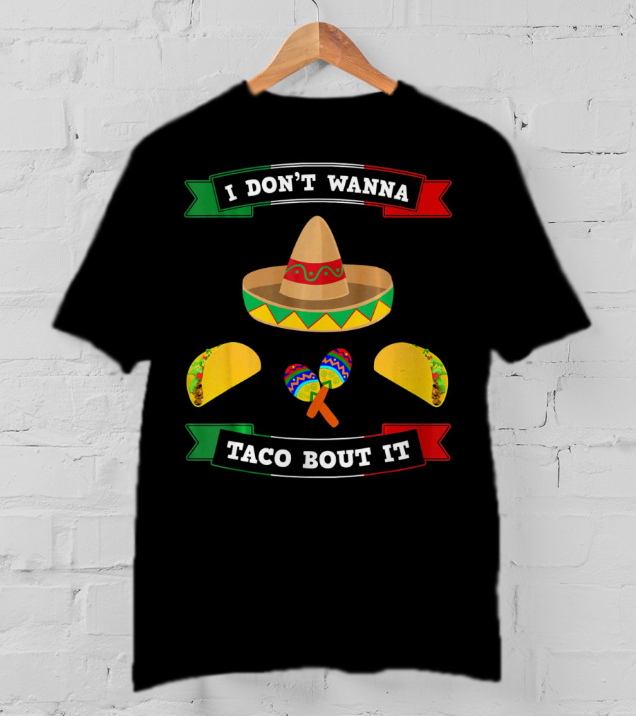 I Don't Wanna Taco Bout It Sombrero Maracas Tacos Cinco De Mayo T-Shirt