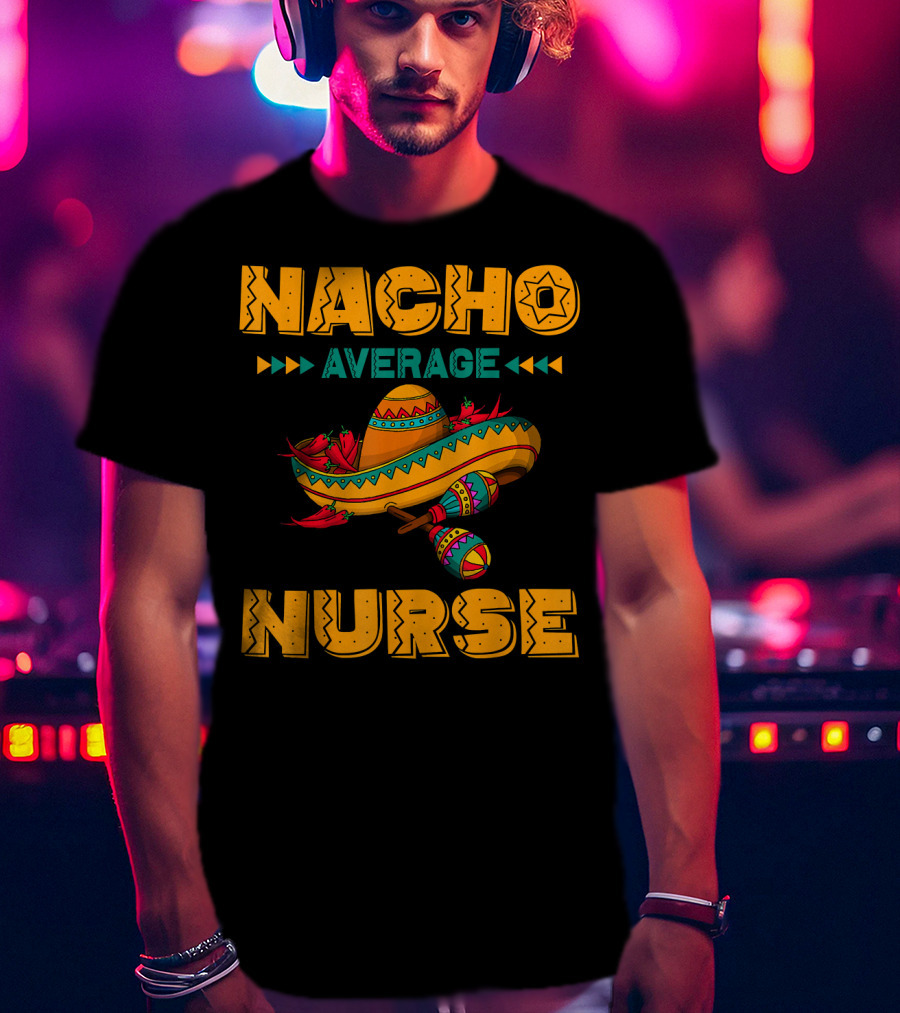 Nacho Average Nurse Sombrero Fiesta With Maracas T-Shirt