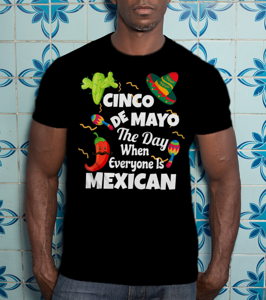 Cinco De Mayo The Day When Everyone Is Mexican Sombrero Cactus Maracas Chili Pepper T-Shirt