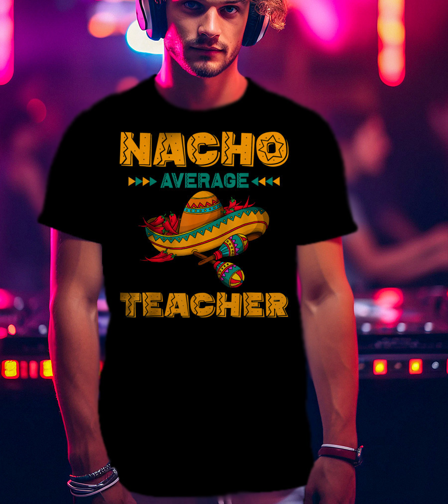 Nacho Average Teacher Sombrero And Maracas T-Shirt