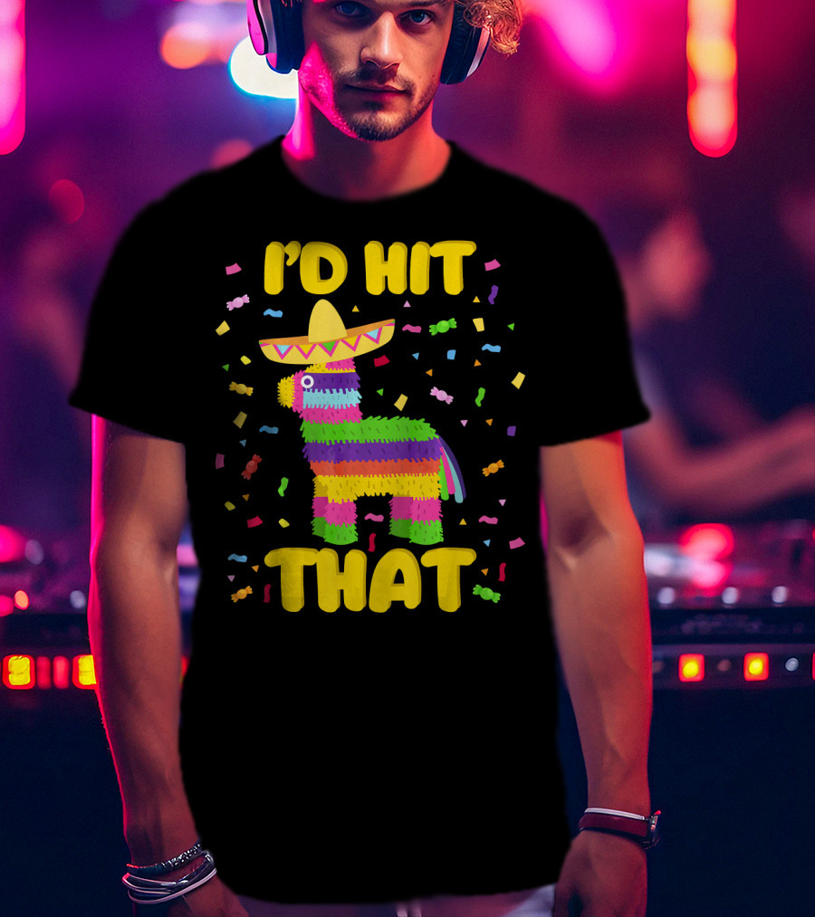 I'D Hit That Cinco De Mayo Party Piñata Fiesta T-Shirt