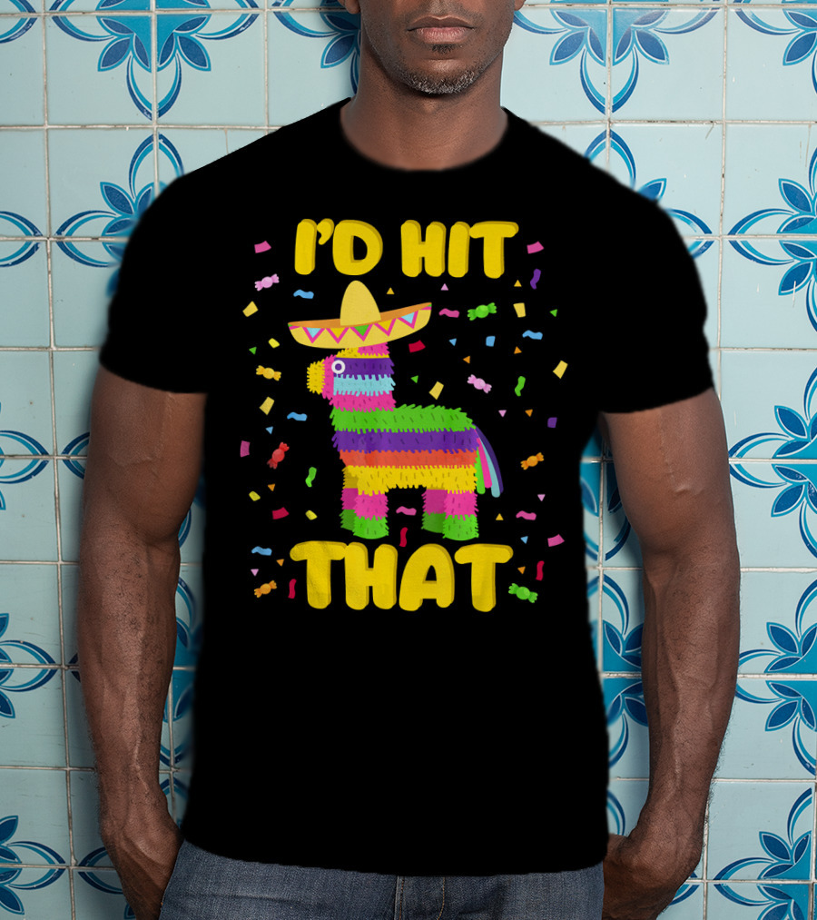 I'D Hit That Cinco De Mayo Party Piñata Fiesta T-Shirt