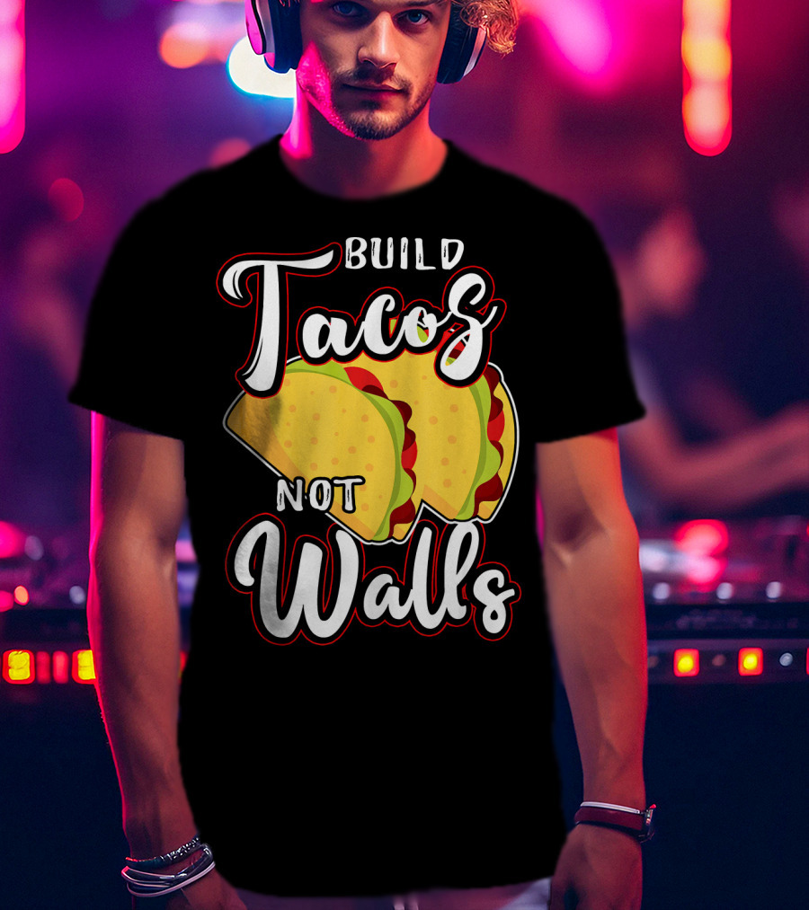 Build Tacos Not Walls Mexican Party Tacos T-Shirt