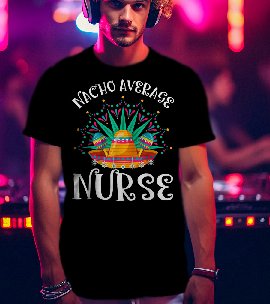 Nacho Average Nurse Cinco De Mayo Sombrero Maracas Fiesta T-Shirt