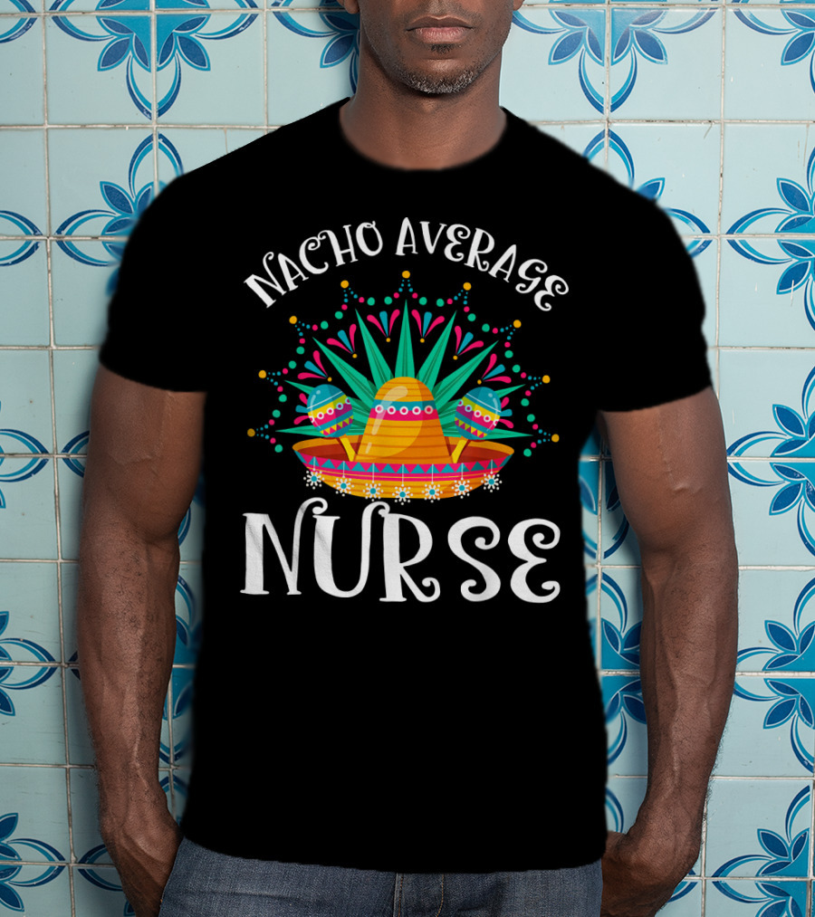 Nacho Average Nurse Cinco De Mayo Sombrero Maracas Fiesta T-Shirt