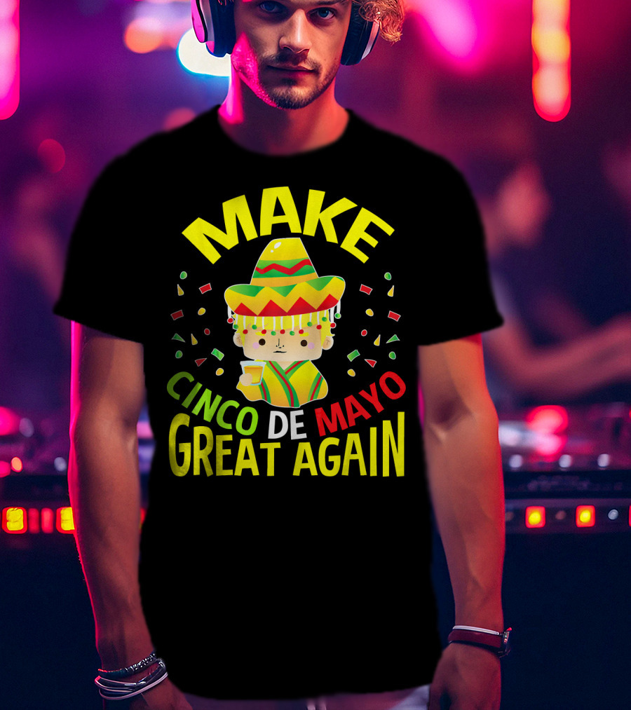 Make Cinco De Mayo Great Again Celebration With Sombrero And Drink T-Shirt
