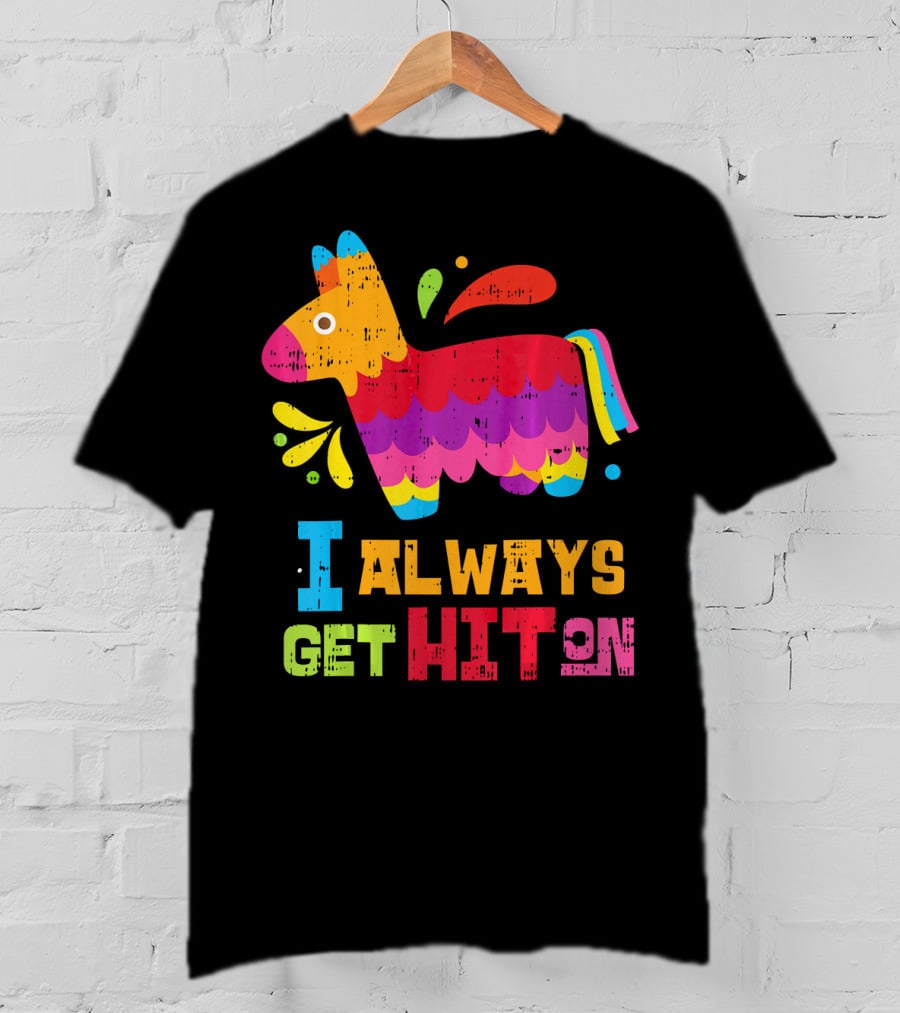 I Always Get Hit On Colorful Mexican Piñata Cinco De Mayo Funny T-Shirt
