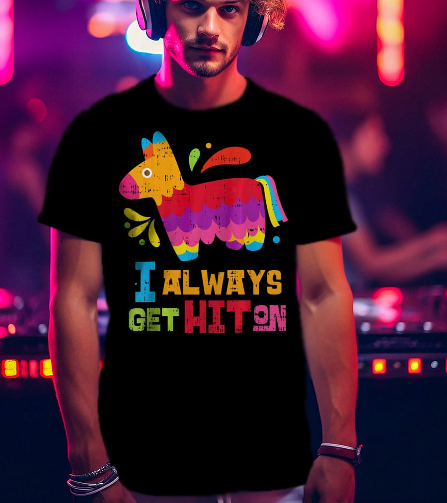 I Always Get Hit On Colorful Mexican Piñata Cinco De Mayo Funny T-Shirt
