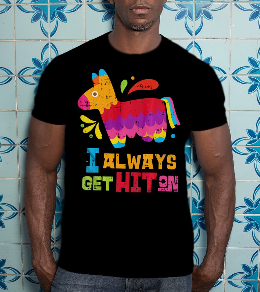 I Always Get Hit On Colorful Mexican Piñata Cinco De Mayo Funny T-Shirt