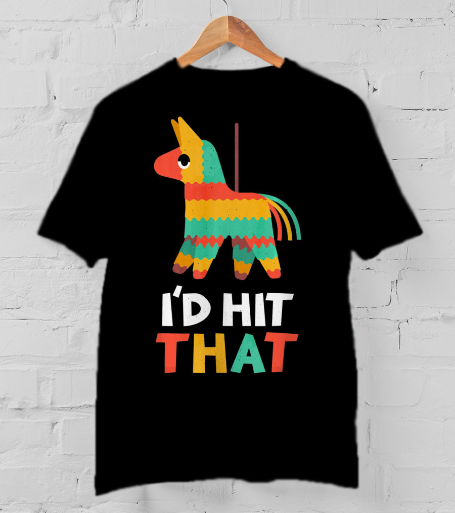 I'd Hit That Colorful Pinata Humorous Cinco De Mayo T-Shirt