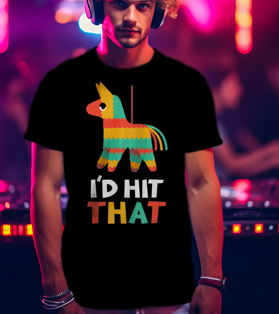 I'd Hit That Colorful Pinata Humorous Cinco De Mayo T-Shirt