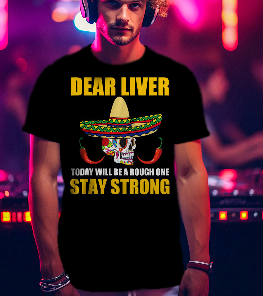 Dear Liver Today Will Be A Rough One Stay Strong Sombrero Skull Chili Peppers T-Shirt