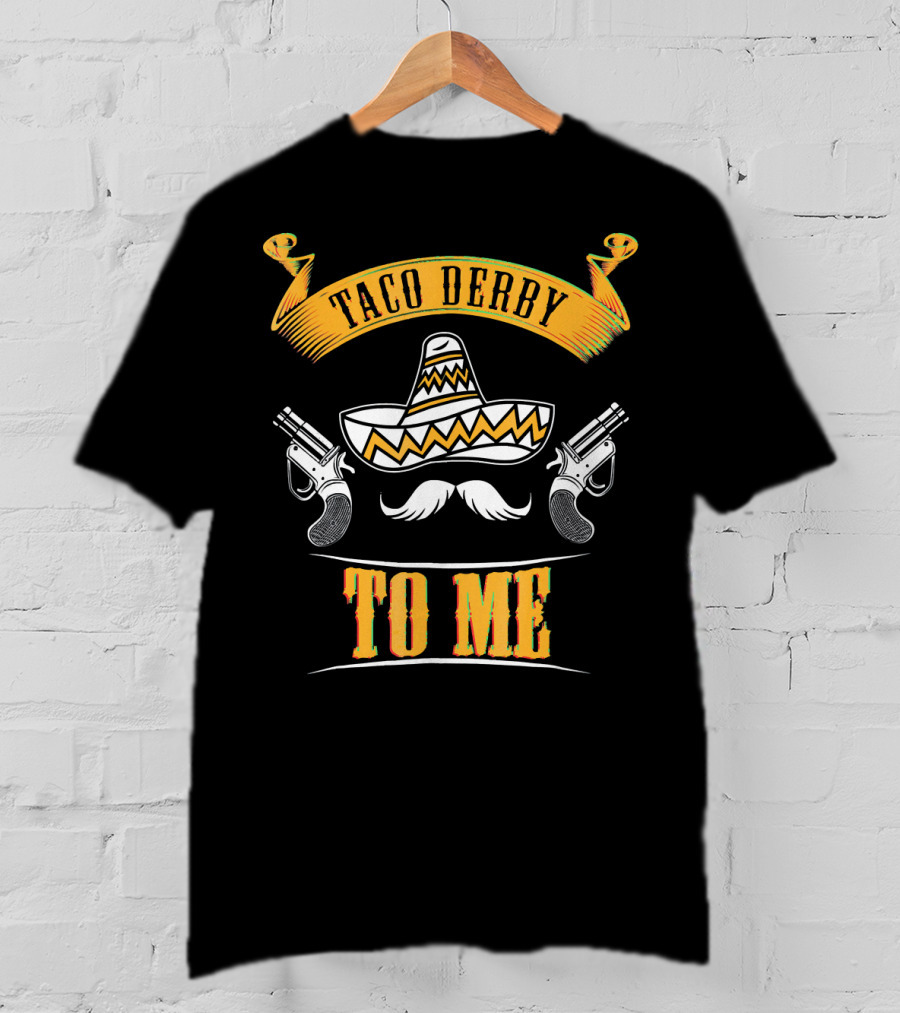 Taco Derby To Me Sombrero Cinco De Mayo Fun T-Shirt