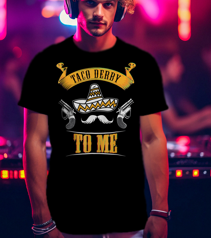 Taco Derby To Me Sombrero Cinco De Mayo Fun T-Shirt