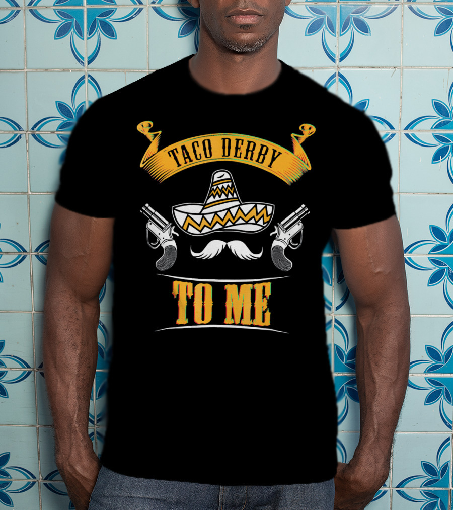 Taco Derby To Me Sombrero Cinco De Mayo Fun T-Shirt