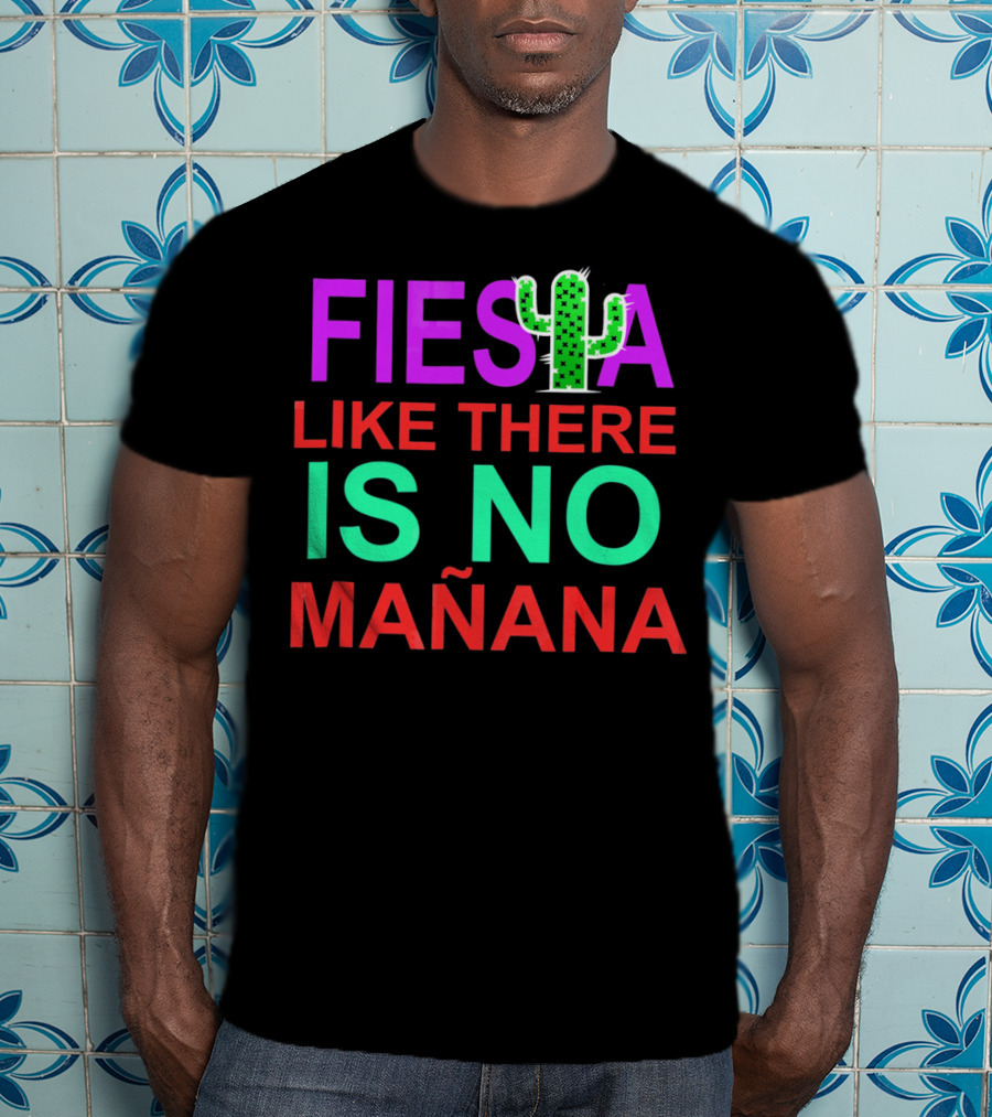 FIESTA LIKE THERE IS NO MAÑANA Cactus T-Shirt