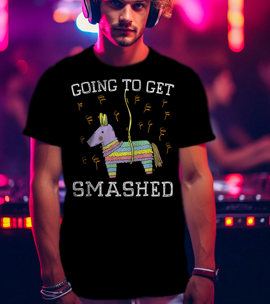 Happy Cinco De Mayo Going To Get Smashed T-Shirt