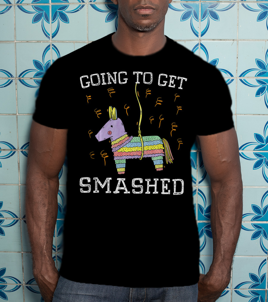 Happy Cinco De Mayo Going To Get Smashed T-Shirt