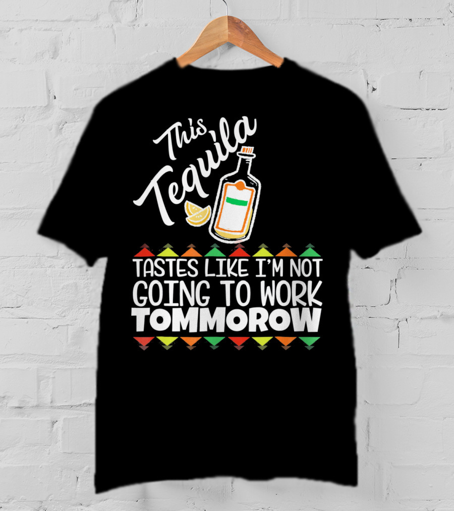 This Tequila Tastes Like I'm Not Going To Work Tomorrow Funny Cinco De Mayo T-Shirt
