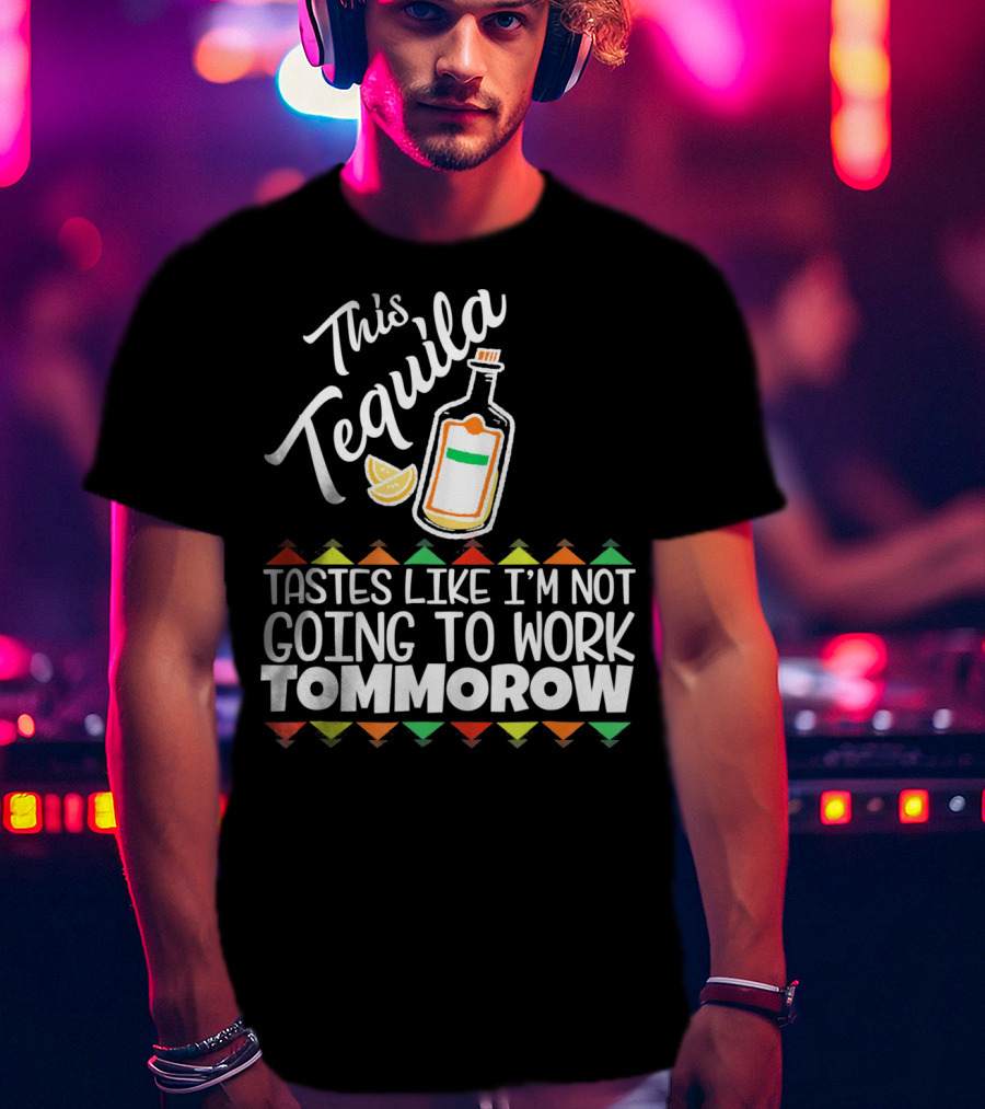This Tequila Tastes Like I'm Not Going To Work Tomorrow Funny Cinco De Mayo T-Shirt