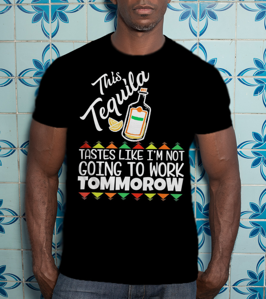 This Tequila Tastes Like I'm Not Going To Work Tomorrow Funny Cinco De Mayo T-Shirt