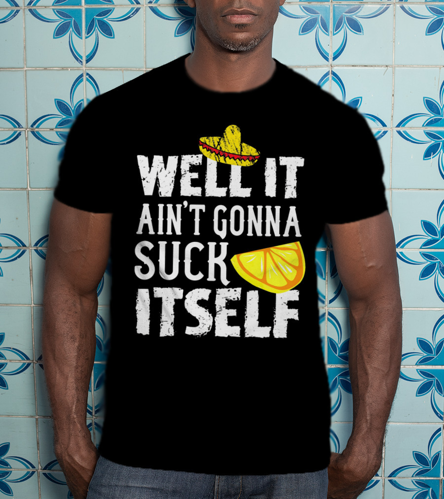 Well It Ain't Gonna Suck Itself Sombrero Lemon T-Shirt