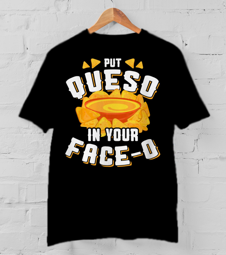 Queso Lovers Mexican Food Funny Cinco De Put Queso In Your Face-O T-Shirt
