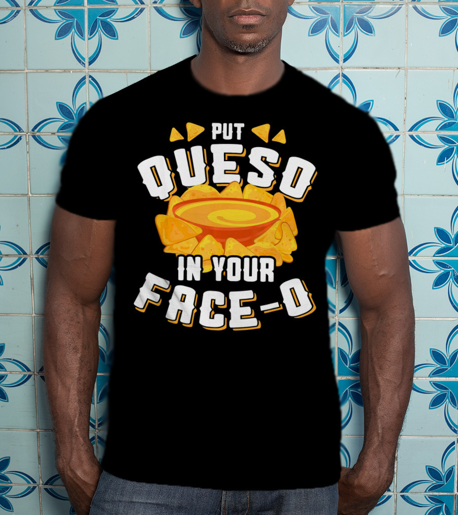 Queso Lovers Mexican Food Funny Cinco De Put Queso In Your Face-O T-Shirt