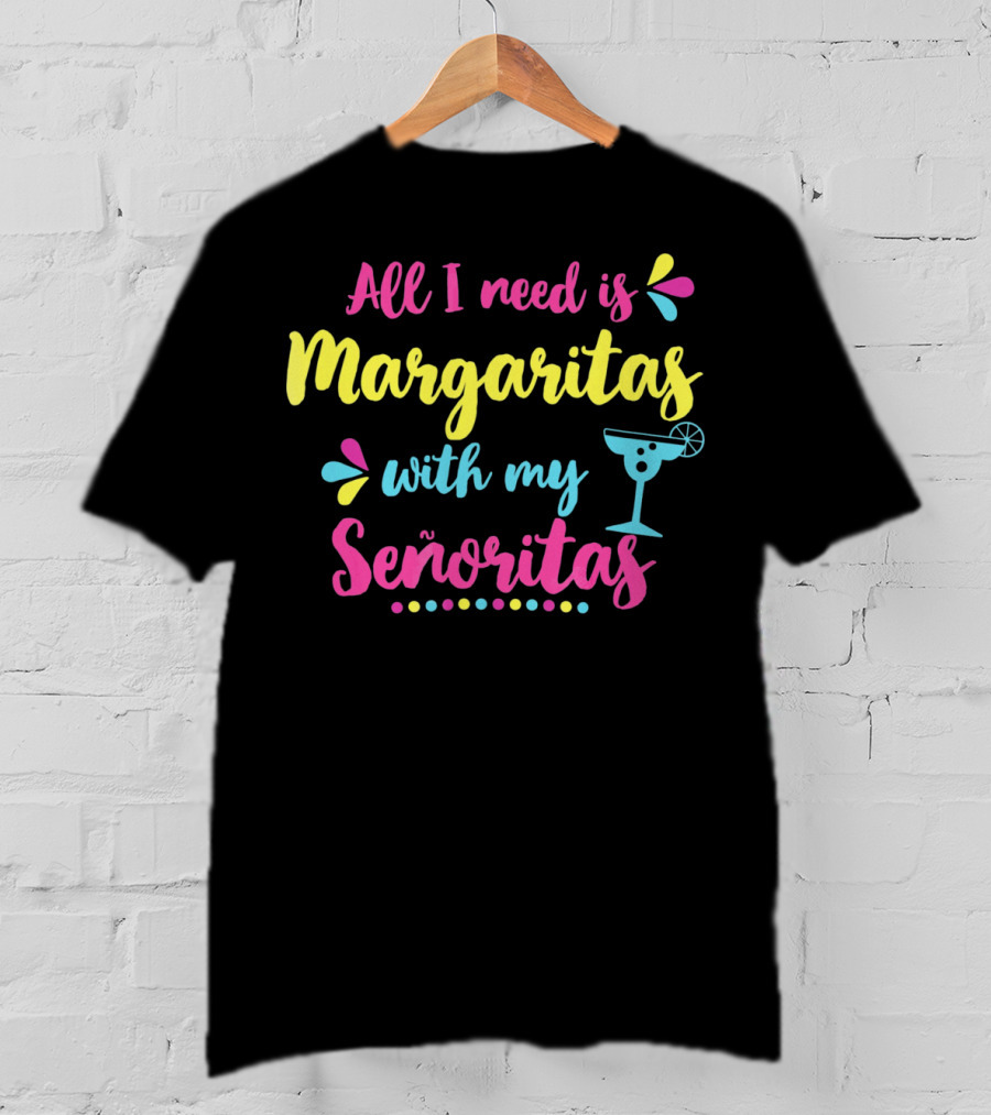 All I Need Is Margaritas With My Señoritas T-Shirt