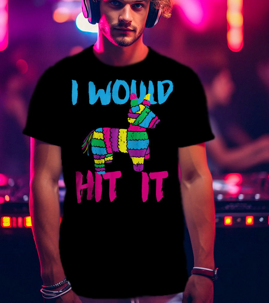 I Would Hit It Colorful Cinco De Mayo Piñata T-Shirt